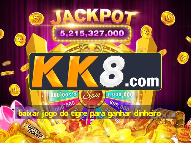 baixar jogo do tigre para ganhar dinheiro