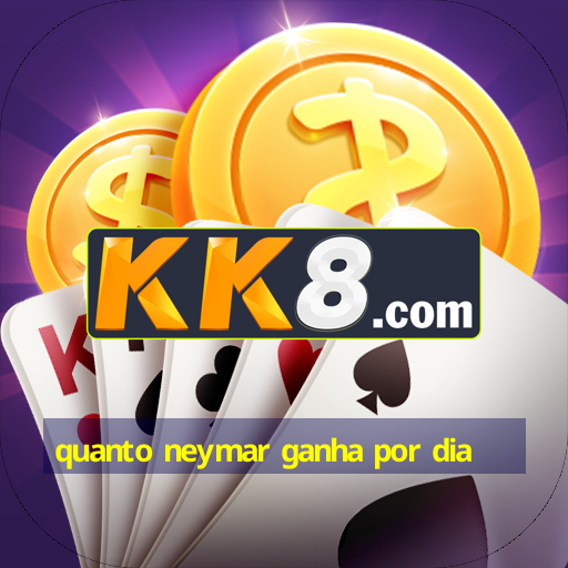 quanto neymar ganha por dia