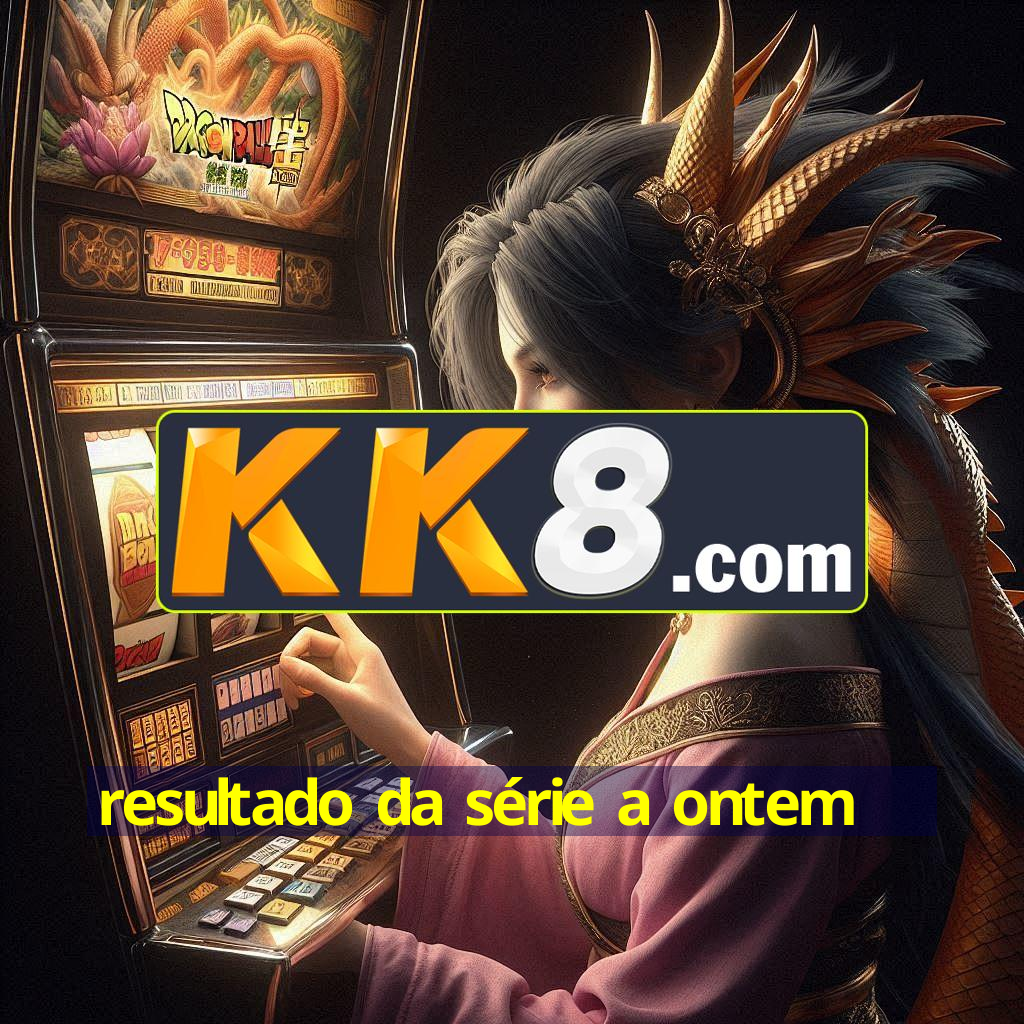 resultado da série a ontem