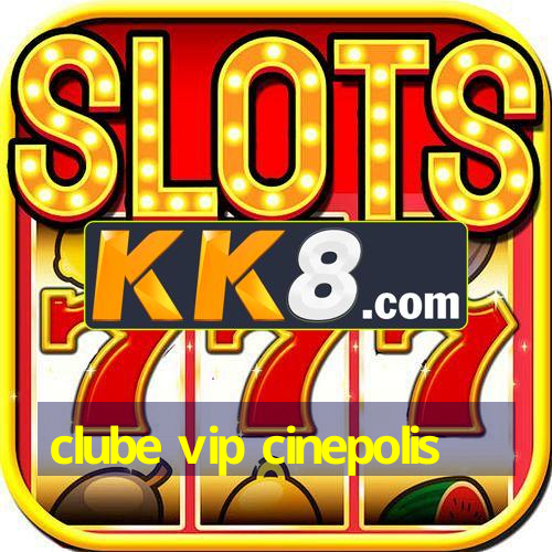 clube vip cinepolis