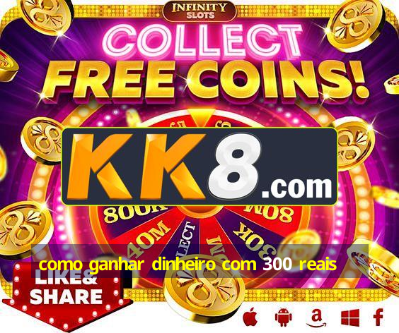 como ganhar dinheiro com 300 reais
