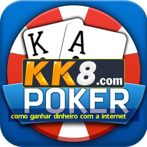 como ganhar dinheiro com a internet