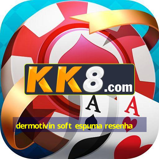 dermotivin soft espuma resenha