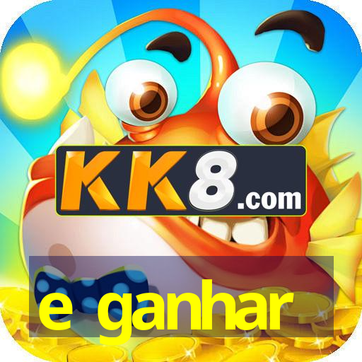 e ganhar
