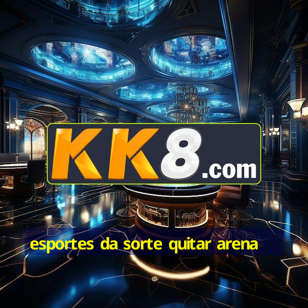 esportes da sorte quitar arena