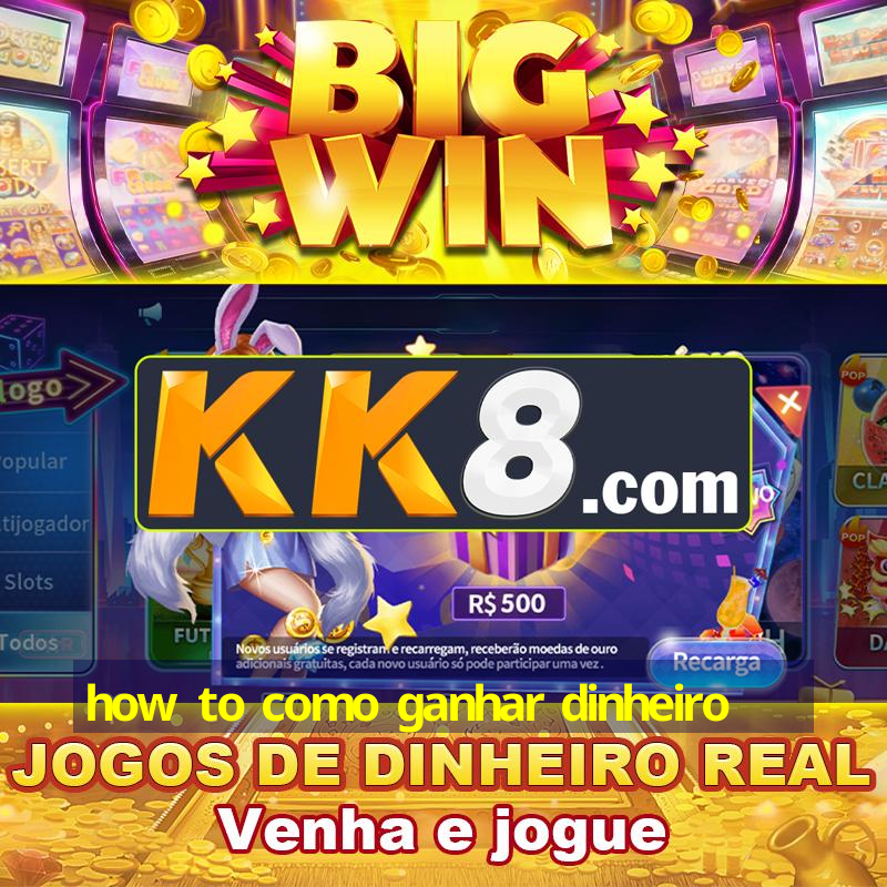 how to como ganhar dinheiro