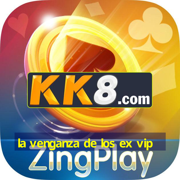 la venganza de los ex vip