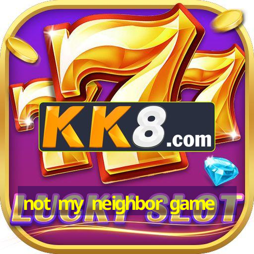not my neighbor game