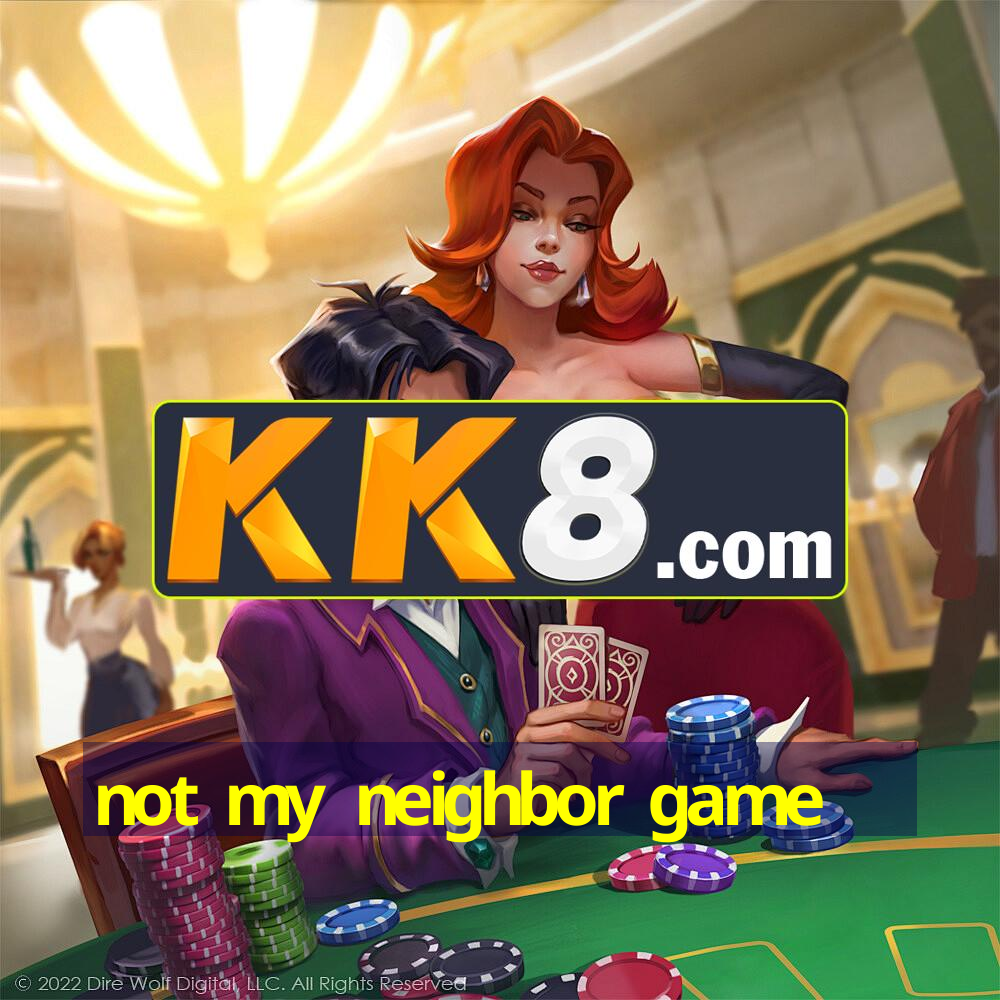not my neighbor game