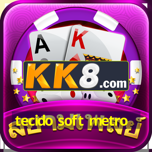 tecido soft metro