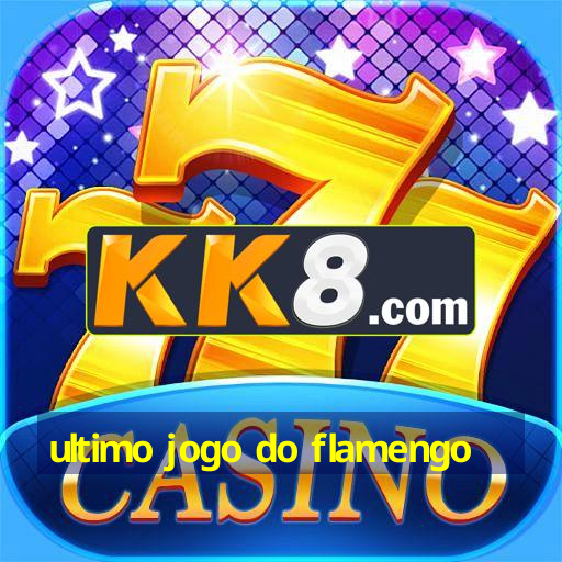 ultimo jogo do flamengo